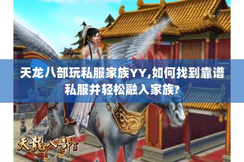 天龙八部玩私服家族YY,如何找到靠谱私服并轻松融入家族? 天龙八部玩私服家族YY,如何找到靠谱私服并轻松融入家族?