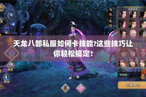 天龙八部私服如何卡技能?这些技巧让你轻松搞定! 天龙八部私服如何卡技能?这些技巧让你轻松搞定!