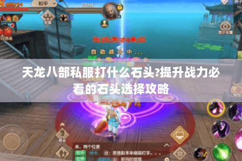 天龙八部私服打什么石头?提升战力必看的石头选择攻略 天龙八部私服打什么石头?提升战力必看的石头选择攻略