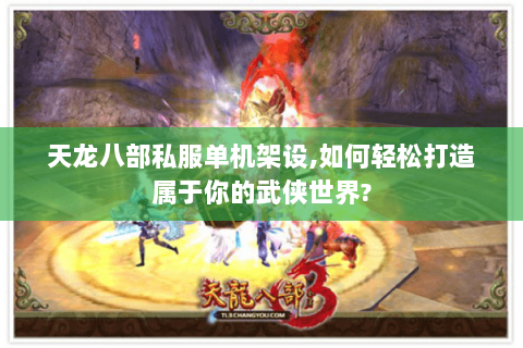 天龙八部私服单机架设,如何轻松打造属于你的武侠世界? 天龙八部私服单机架设,如何轻松打造属于你的武侠世界?