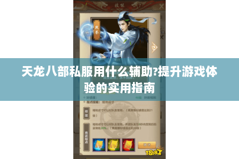 天龙八部私服用什么辅助?提升游戏体验的实用指南 天龙八部私服用什么辅助?提升游戏体验的实用指南