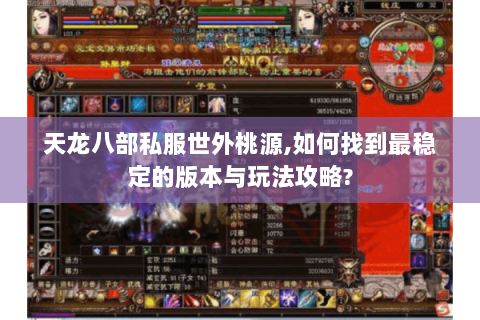 天龙八部私服世外桃源,如何找到最稳定的版本与玩法攻略? 天龙八部私服世外桃源,如何找到最稳定的版本与玩法攻略?