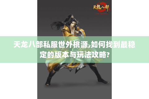 天龙八部私服世外桃源,如何找到最稳定的版本与玩法攻略? 天龙八部私服世外桃源,如何找到最稳定的版本与玩法攻略?