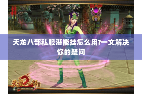 天龙八部私服潜能挂怎么用?一文解决你的疑问 天龙八部私服潜能挂怎么用?一文解决你的疑问