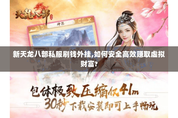 新天龙八部私服刷钱外挂,如何安全高效赚取虚拟财富? 新天龙八部私服刷钱外挂,如何安全高效赚取虚拟财富?