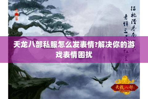 天龙八部私服怎么发表情?解决你的游戏表情困扰 天龙八部私服怎么发表情?解决你的游戏表情困扰