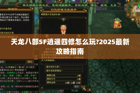 天龙八部SF逍遥四修怎么玩?2025最新攻略指南