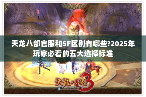 天龙八部官服和SF区别有哪些?2025年玩家必看的五大选择标准 天龙八部官服和SF区别有哪些?2025年玩家必看的五大选择标准