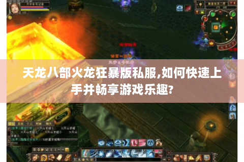 天龙八部火龙狂暴版私服,如何快速上手并畅享游戏乐趣? 天龙八部火龙狂暴版私服,如何快速上手并畅享游戏乐趣?