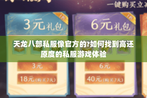 天龙八部私服像官方的?如何找到高还原度的私服游戏体验 天龙八部私服像官方的?如何找到高还原度的私服游戏体验