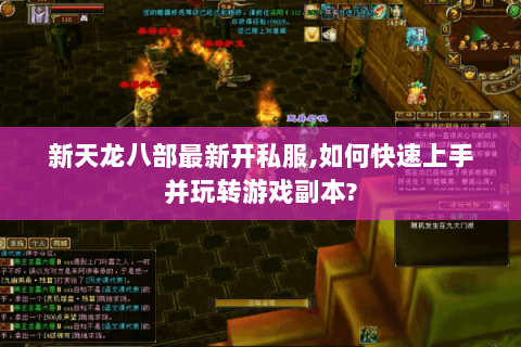 新天龙八部最新开私服,如何快速上手并玩转游戏副本? 新天龙八部最新开私服,如何快速上手并玩转游戏副本?