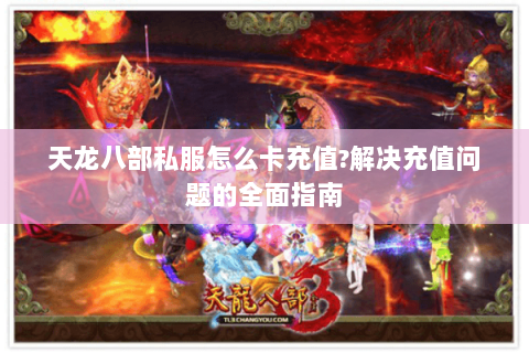 天龙八部私服怎么卡充值?解决充值问题的全面指南 天龙八部私服怎么卡充值?解决充值问题的全面指南