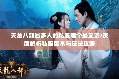 天龙八部最多人的私服哪个最靠谱?深度解析私服版本与玩法攻略 天龙八部最多人的私服哪个最靠谱?深度解析私服版本与玩法攻略