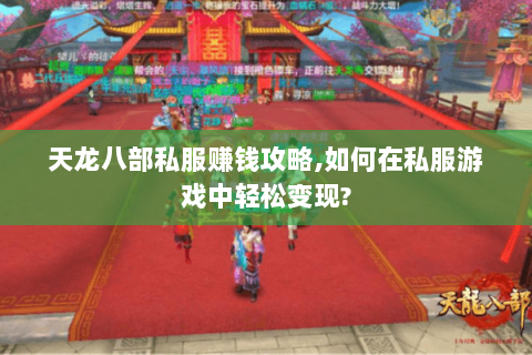 天龙八部私服赚钱攻略,如何在私服游戏中轻松变现? 天龙八部私服赚钱攻略,如何在私服游戏中轻松变现?