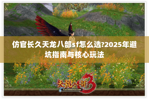 仿官长久天龙八部sf怎么选?2025年避坑指南与核心玩法 仿官长久天龙八部sf怎么选?2025年避坑指南与核心玩法