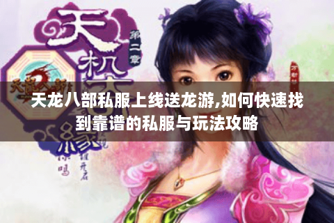 天龙八部私服上线送龙游,如何快速找到靠谱的私服与玩法攻略 天龙八部私服上线送龙游,如何快速找到靠谱的私服与玩法攻略