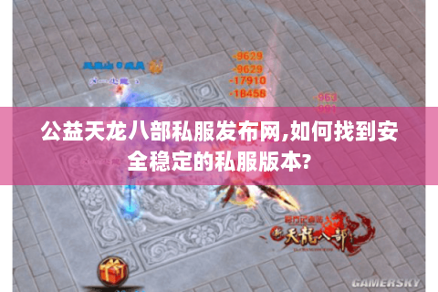 公益天龙八部私服发布网,如何找到安全稳定的私服版本? 公益天龙八部私服发布网,如何找到安全稳定的私服版本?