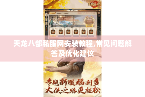 天龙八部私服网安装教程,常见问题解答及优化建议 天龙八部私服网安装教程,常见问题解答及优化建议