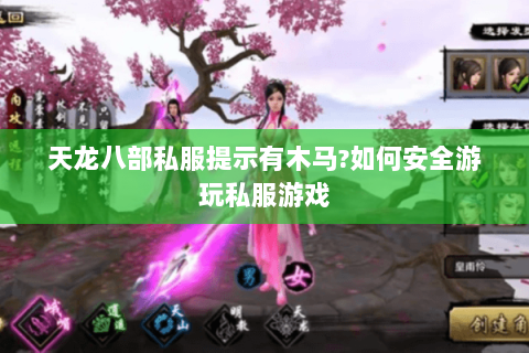 天龙八部私服提示有木马?如何安全游玩私服游戏 天龙八部私服提示有木马?如何安全游玩私服游戏