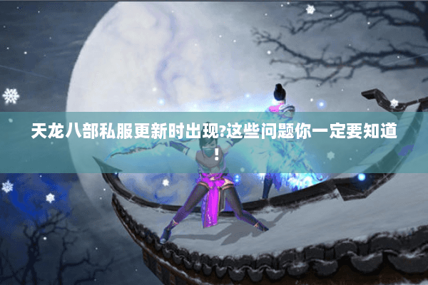 天龙八部私服更新时出现?这些问题你一定要知道！