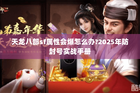 天龙八部sf属性会爆怎么办?2025年防封号实战手册
