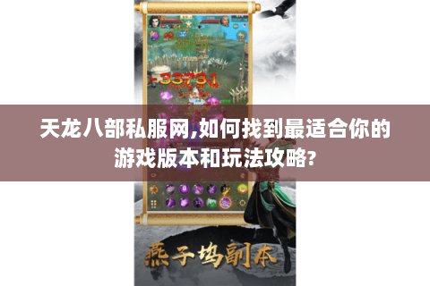 天龙八部私服网,如何找到最适合你的游戏版本和玩法攻略?