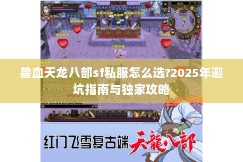 兽血天龙八部sf私服怎么选?2025年避坑指南与独家攻略 兽血天龙八部sf私服怎么选?2025年避坑指南与独家攻略