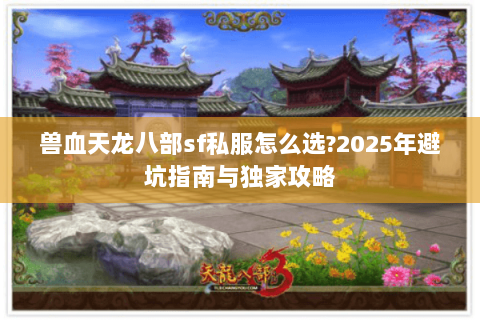 兽血天龙八部sf私服怎么选?2025年避坑指南与独家攻略 兽血天龙八部sf私服怎么选?2025年避坑指南与独家攻略