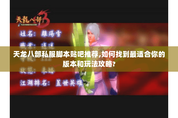 天龙八部私服脚本贴吧推荐,如何找到最适合你的版本和玩法攻略? 天龙八部私服脚本贴吧推荐,如何找到最适合你的版本和玩法攻略?