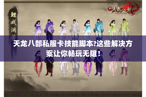 天龙八部私服卡技能脚本?这些解决方案让你畅玩无阻! 天龙八部私服卡技能脚本?这些解决方案让你畅玩无阻!