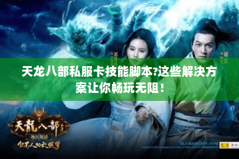 天龙八部私服卡技能脚本?这些解决方案让你畅玩无阻! 天龙八部私服卡技能脚本?这些解决方案让你畅玩无阻!