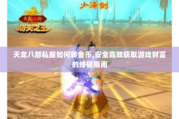 天龙八部私服如何转金币,安全高效获取游戏财富的终极指南 天龙八部私服如何转金币,安全高效获取游戏财富的终极指南