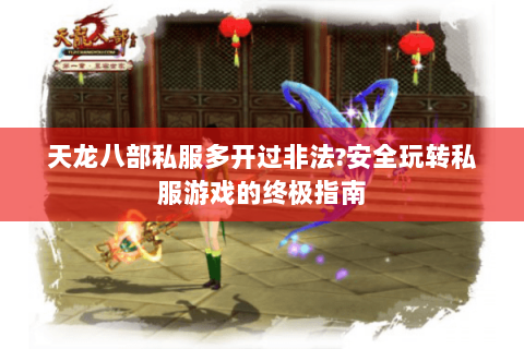 天龙八部私服多开过非法?安全玩转私服游戏的终极指南 天龙八部私服多开过非法?安全玩转私服游戏的终极指南