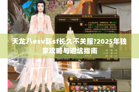 天龙八esv部sf长久不关服?2025年独家攻略与避坑指南 天龙八esv部sf长久不关服?2025年独家攻略与避坑指南