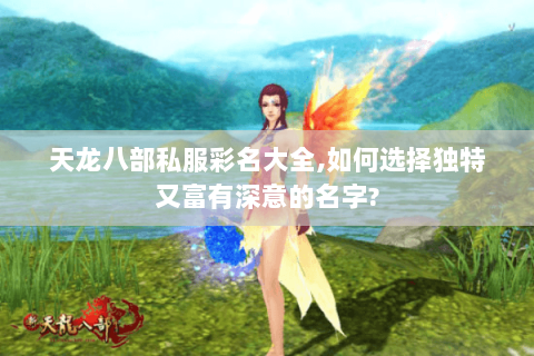 天龙八部私服彩名大全,如何选择独特又富有深意的名字? 天龙八部私服彩名大全,如何选择独特又富有深意的名字?