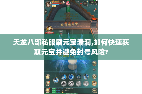 天龙八部私服刷元宝漏洞,如何快速获取元宝并避免封号风险? 天龙八部私服刷元宝漏洞,如何快速获取元宝并避免封号风险?