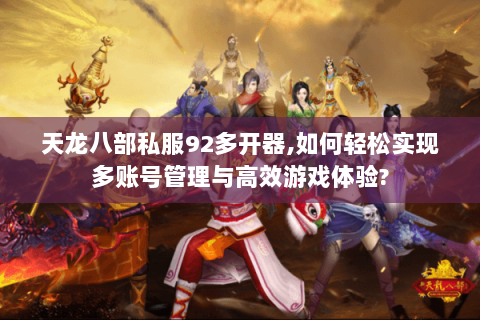 天龙八部私服92多开器,如何轻松实现多账号管理与高效游戏体验? 天龙八部私服92多开器,如何轻松实现多账号管理与高效游戏体验?