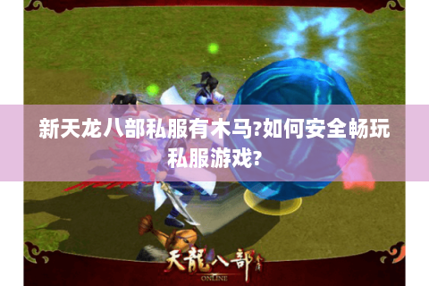 新天龙八部私服有木马?如何安全畅玩私服游戏?