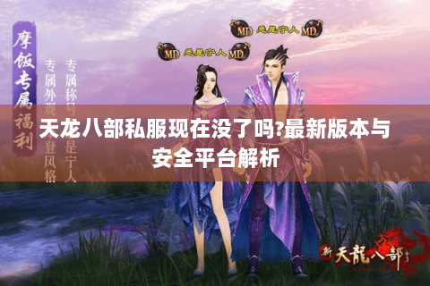 天龙八部私服现在没了吗?最新版本与安全平台解析 天龙八部私服现在没了吗?最新版本与安全平台解析