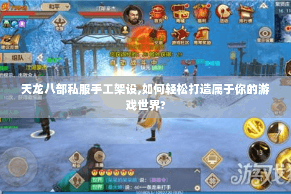 天龙八部私服手工架设,如何轻松打造属于你的游戏世界? 天龙八部私服手工架设,如何轻松打造属于你的游戏世界?