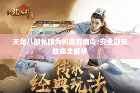 天龙八部私服为何常有病毒?安全游玩攻略全解析 天龙八部私服为何常有病毒?安全游玩攻略全解析
