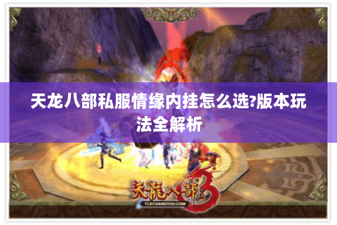 天龙八部私服情缘内挂怎么选?版本玩法全解析 天龙八部私服情缘内挂怎么选?版本玩法全解析