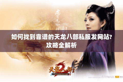 如何找到靠谱的天龙八部私服发网站?攻略全解析 如何找到靠谱的天龙八部私服发网站?攻略全解析