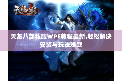 天龙八部私服WPE教程最新,轻松解决安装与玩法难题 天龙八部私服WPE教程最新,轻松解决安装与玩法难题