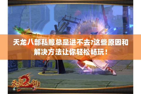 天龙八部私服总是进不去?这些原因和解决方法让你轻松畅玩! 天龙八部私服总是进不去?这些原因和解决方法让你轻松畅玩!