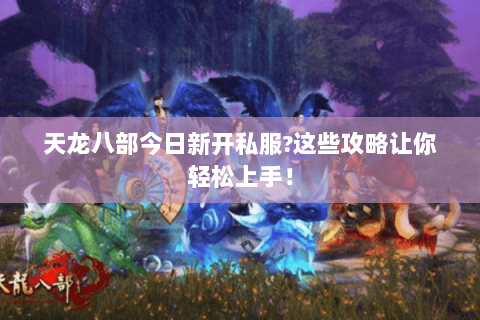 天龙八部今日新开私服?这些攻略让你轻松上手! 天龙八部今日新开私服?这些攻略让你轻松上手!