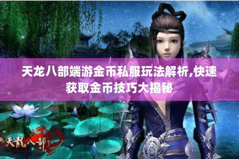 天龙八部端游金币私服玩法解析,快速获取金币技巧大揭秘 天龙八部端游金币私服玩法解析,快速获取金币技巧大揭秘