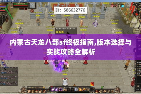 内蒙古天龙八部sf终极指南,版本选择与实战攻略全解析 内蒙古天龙八部sf终极指南,版本选择与实战攻略全解析