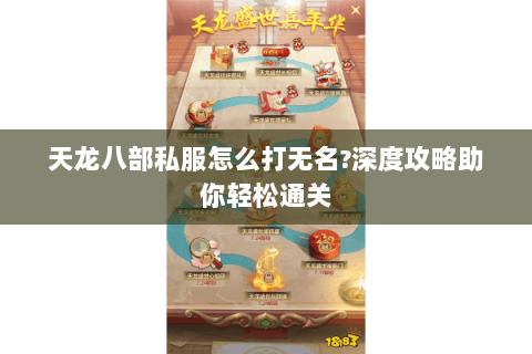 天龙八部私服怎么打无名?深度攻略助你轻松通关 天龙八部私服怎么打无名?深度攻略助你轻松通关