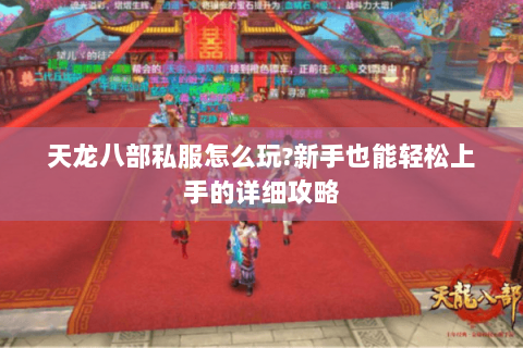 天龙八部私服怎么玩?新手也能轻松上手的详细攻略 天龙八部私服怎么玩?新手也能轻松上手的详细攻略